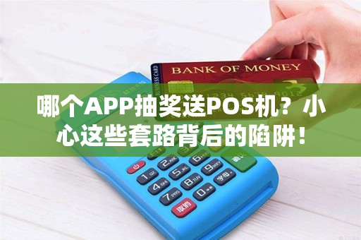 哪个APP抽奖送POS机？小心这些套路背后的陷阱！