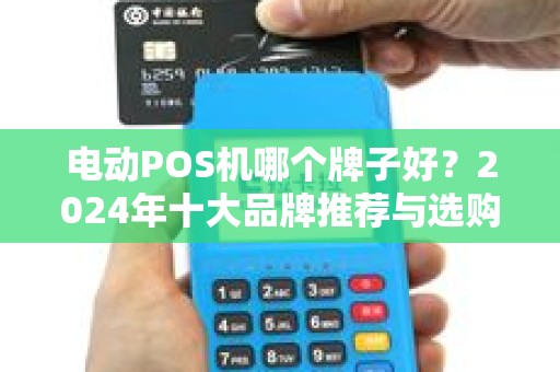 电动POS机哪个牌子好？2024年十大品牌推荐与选购指南