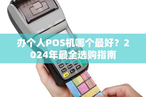 办个人POS机哪个最好？2024年最全选购指南