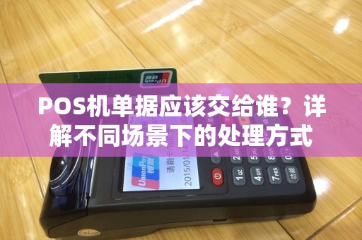 POS机单据应该交给谁？详解不同场景下的处理方式