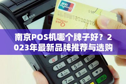 南京POS机哪个牌子好？2023年最新品牌推荐与选购指南