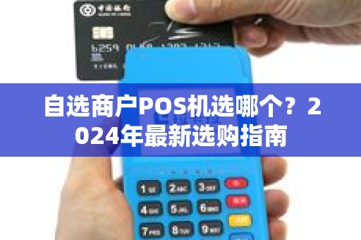 自选商户POS机选哪个？2024年最新选购指南
