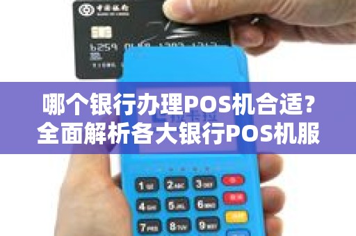 哪个银行办理POS机合适？全面解析各大银行POS机服务