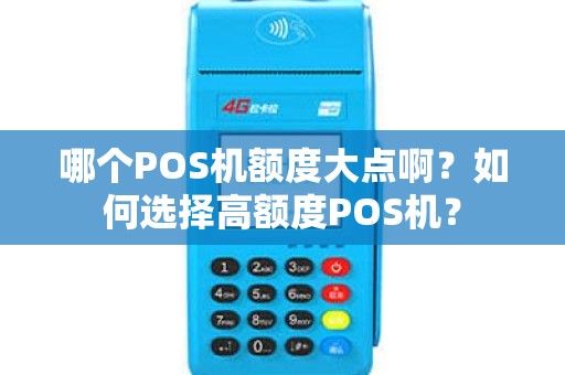哪个POS机额度大点啊？如何选择高额度POS机？