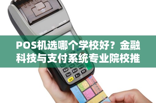POS机选哪个学校好？金融科技与支付系统专业院校推荐