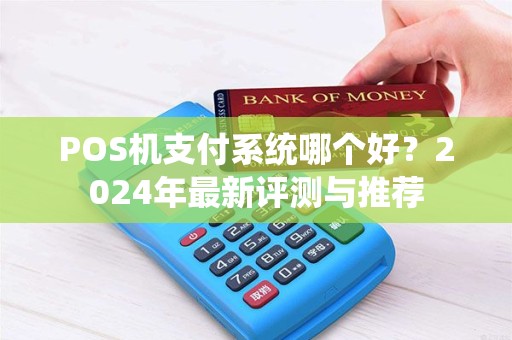 POS机支付系统哪个好？2024年最新评测与推荐