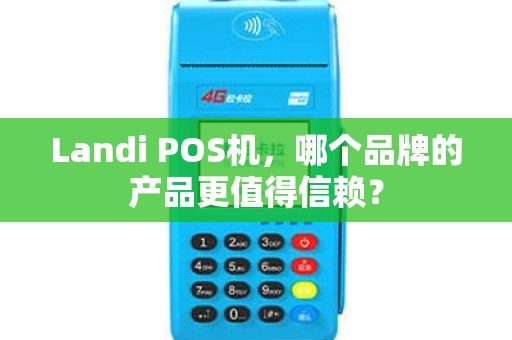 Landi POS机，哪个品牌的产品更值得信赖？