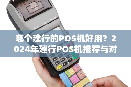 哪个建行的POS机好用？2024年建行POS机推荐与对比分析