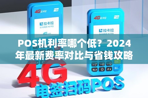 POS机利率哪个低？2024年最新费率对比与省钱攻略
