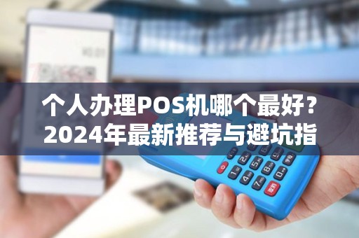 个人办理POS机哪个最好？2024年最新推荐与避坑指南
