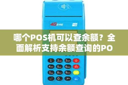 哪个POS机可以查余额？全面解析支持余额查询的POS机品牌与功能