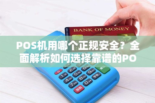 POS机用哪个正规安全？全面解析如何选择靠谱的POS机