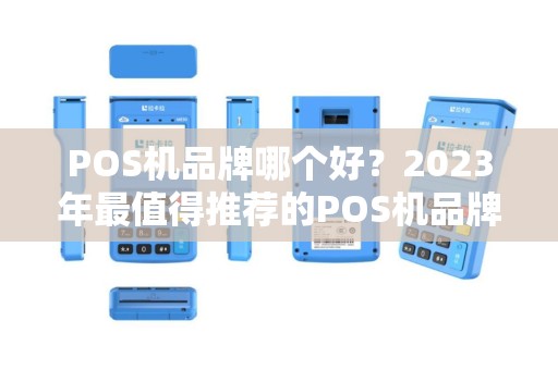 POS机品牌哪个好？2023年最值得推荐的POS机品牌对比