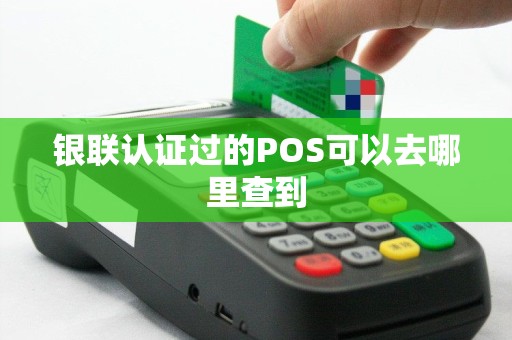银联认证过的POS可以去哪里查到