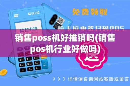销售poss机好推销吗(销售pos机行业好做吗)