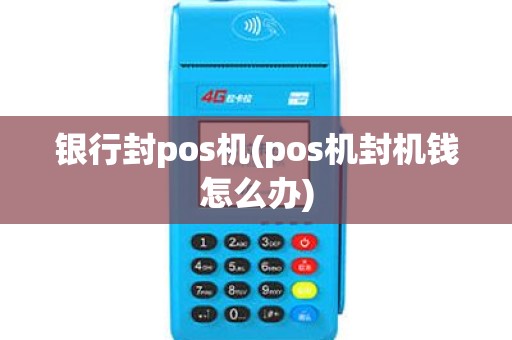 银行封pos机(pos机封机钱怎么办)