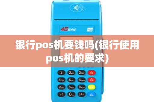 银行pos机要钱吗(银行使用pos机的要求)