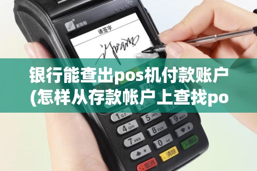 银行能查出pos机付款账户(怎样从存款帐户上查找pos机)