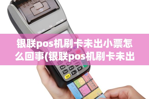 银联pos机刷卡未出小票怎么回事(银联pos机刷卡未出小票)
