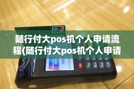 随行付大pos机个人申请流程(随行付大pos机个人申请)