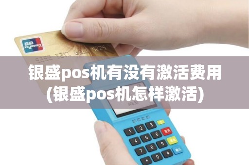 银盛pos机有没有激活费用(银盛pos机怎样激活)
