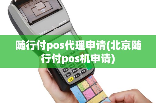 随行付pos代理申请(北京随行付pos机申请)