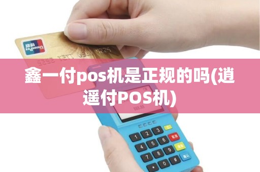 鑫一付pos机是正规的吗(逍遥付POS机)