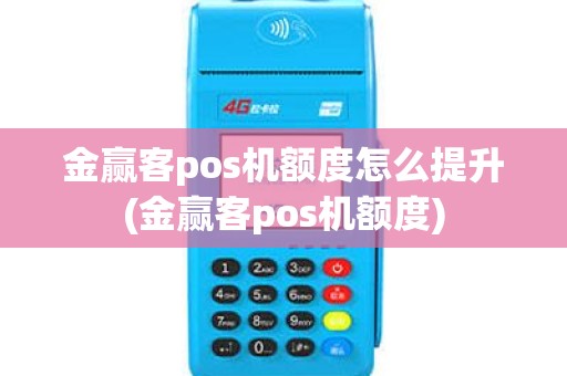 金赢客pos机额度怎么提升(金赢客pos机额度)