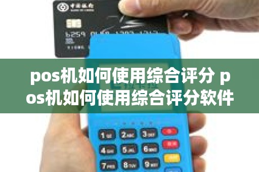 pos机如何使用综合评分 pos机如何使用综合评分软件