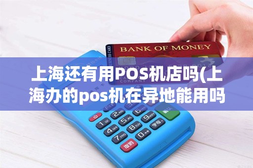 上海还有用POS机店吗(上海办的pos机在异地能用吗)