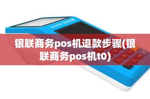 银联商务pos机退款步骤(银联商务pos机t0)