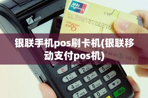 银联手机pos刷卡机(银联移动支付pos机)