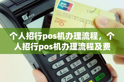 个人招行pos机办理流程，个人招行pos机办理流程及费用