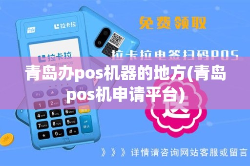 青岛办pos机器的地方(青岛pos机申请平台)
