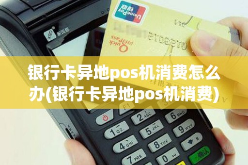银行卡异地pos机消费怎么办(银行卡异地pos机消费)