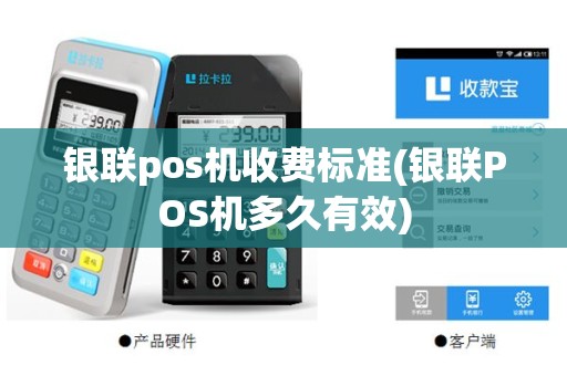 银联pos机收费标准(银联POS机多久有效)