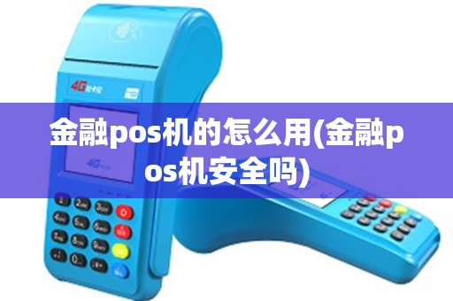 金融pos机的怎么用(金融pos机安全吗)