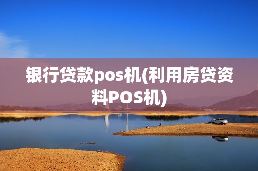 银行贷款pos机(利用房贷资料POS机)