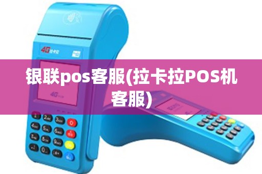 银联pos客服(拉卡拉POS机客服)