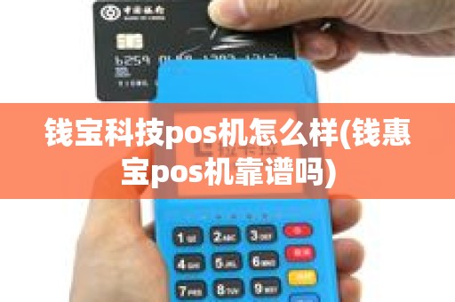 钱宝科技pos机怎么样(钱惠宝pos机靠谱吗)