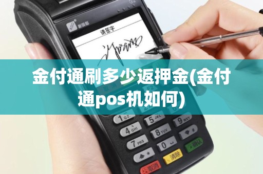 金付通刷多少返押金(金付通pos机如何)
