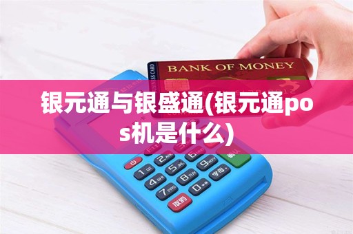 银元通与银盛通(银元通pos机是什么)