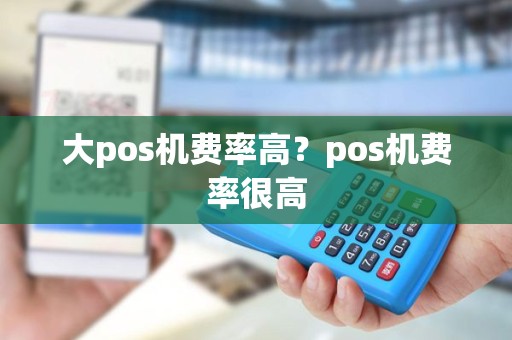 大pos机费率高？pos机费率很高