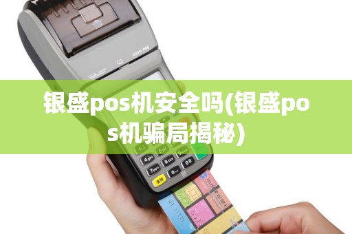 银盛pos机安全吗(银盛pos机骗局揭秘)