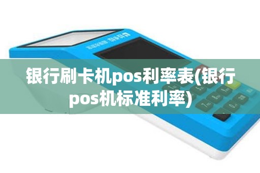 银行刷卡机pos利率表(银行pos机标准利率)