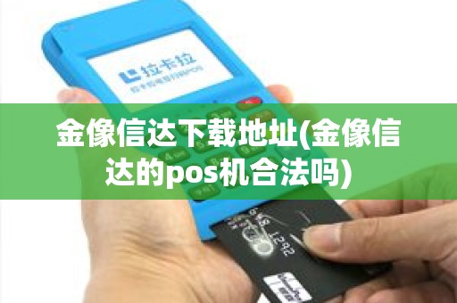 金像信达下载地址(金像信达的pos机合法吗)