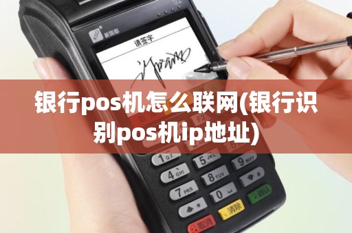 银行pos机怎么联网(银行识别pos机ip地址)