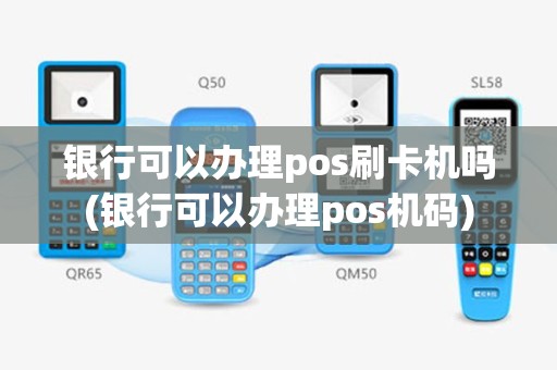 银行可以办理pos刷卡机吗(银行可以办理pos机码)