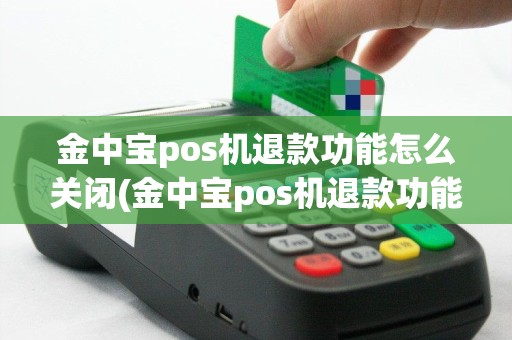 金中宝pos机退款功能怎么关闭(金中宝pos机退款功能)