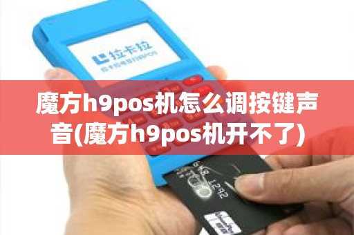 魔方h9pos机怎么调按键声音(魔方h9pos机开不了)